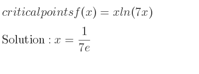 The critical points of f(x)=xln(7x) are x= 1/(7e)